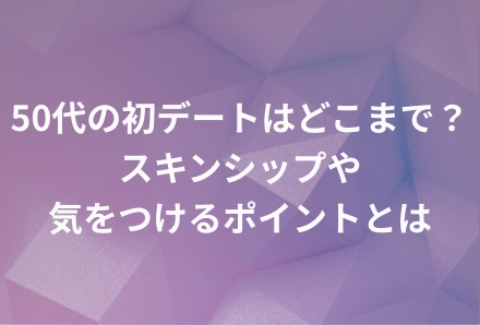 50代の初デートはどこまで？スキンシップや気をつけるポイントとは