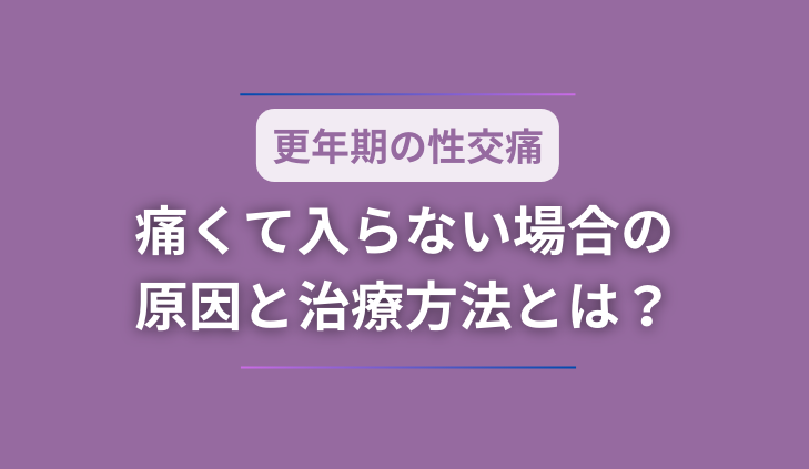 【更年期の性交痛】痛くて入らない場合の原因と治療方法とは？