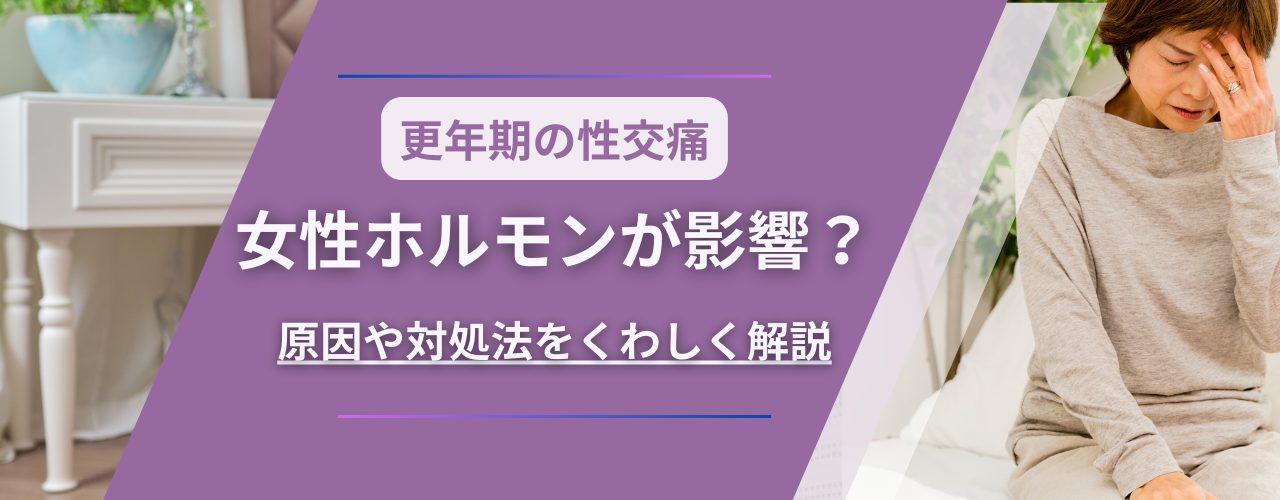 【更年期の性交痛】女性ホルモンが影響？原因や対処法をくわしく解説