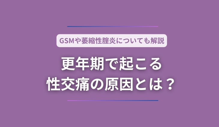 更年期で起こる性交痛の原因とは？GSMや萎縮性腟炎についても解説