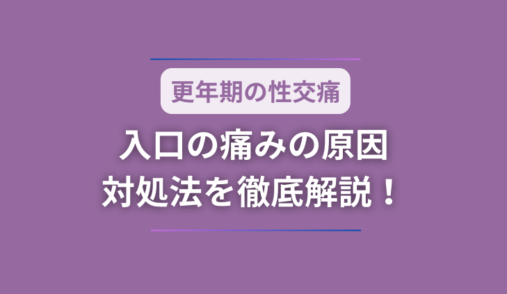 【更年期の性交痛】入口の痛みの原因や対処法を徹底解説！