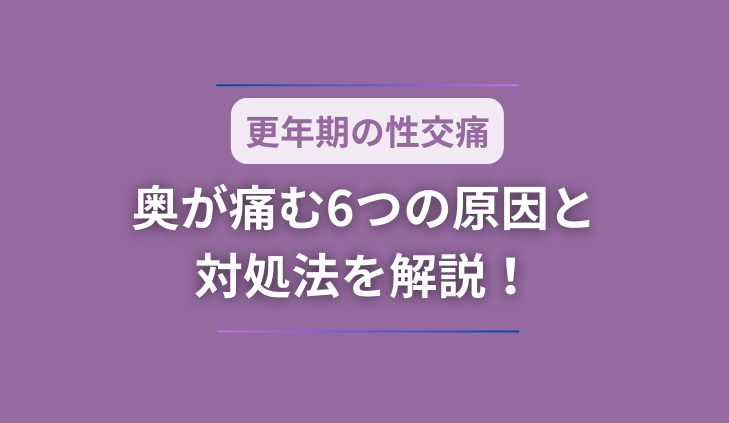 【更年期の性交痛】奥が痛む6つの原因と対処法を解説！