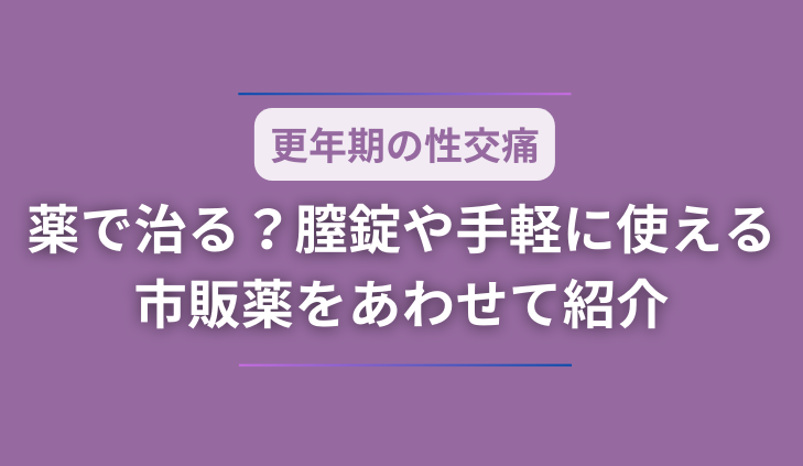 更年期の性交痛は薬で治る？膣錠や手軽に使える市販薬をあわせて紹介