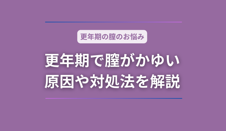 更年期で膣がかゆい時はどうしたらいい？原因や対処法を解説！