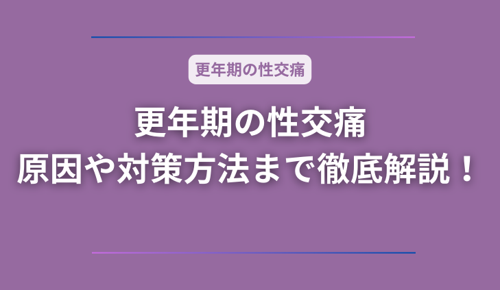 更年期と性交痛は関係ある？痛みの原因や対策方法まで徹底解説！