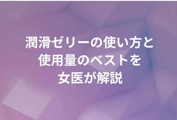 潤滑ゼリーの使い方と使用量のベストを女医が解説
