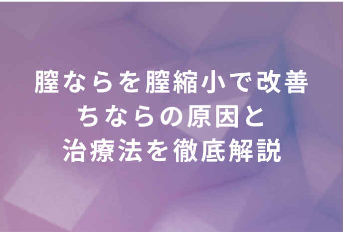 膣ならを膣縮小で改善 ちならの原因と治療法を徹底解説