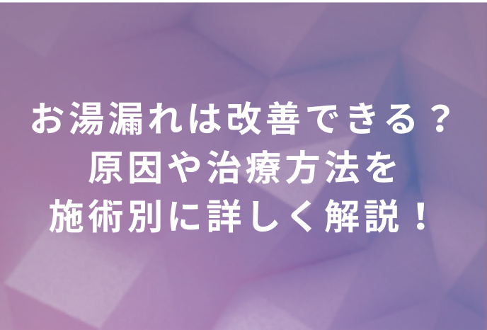 お湯漏れは膣縮小で改善できる？原因や治療方法を施術別に詳しく解説！