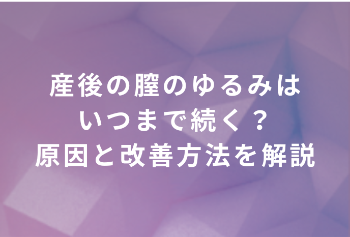 産後の膣のゆるみはいつまで続く？原因と改善方法を詳しく解説