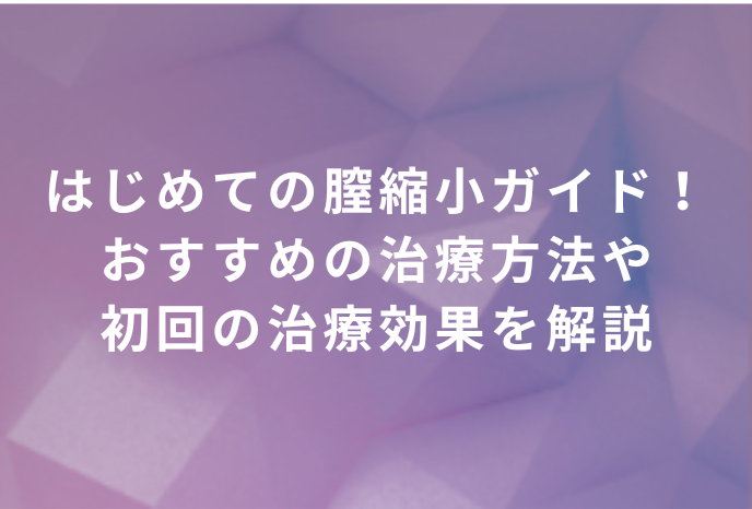 はじめての膣縮小ガイド！おすすめの治療方法や初回の治療効果を解説