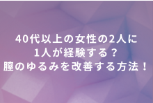 40代以上の女性の2人に1人が経験する？膣のゆるみを改善する方法！