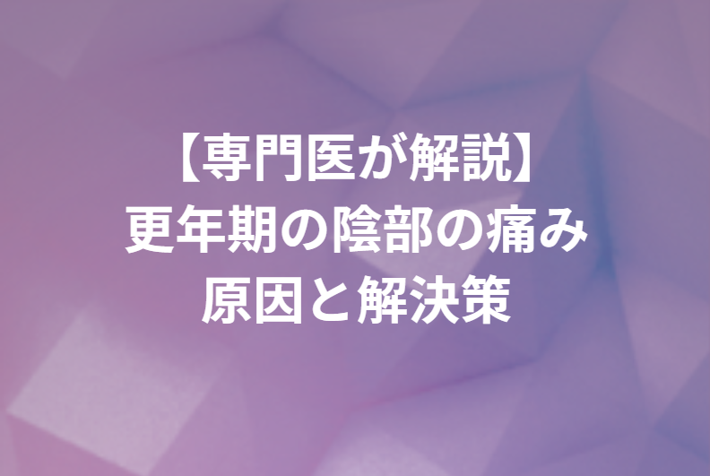 更年期の陰部の痛みの治し方｜原因と婦人科形成による解決策を専門医が解説