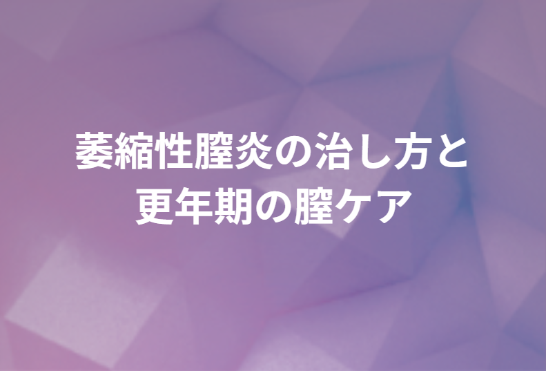 萎縮性膣炎の治し方と更年期の膣ケア